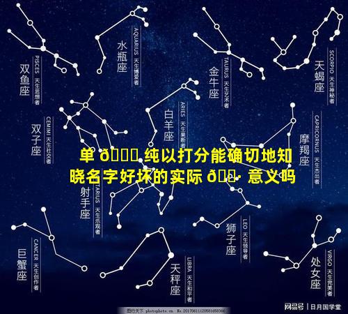 单 🐋 纯以打分能确切地知晓名字好坏的实际 🌷 意义吗